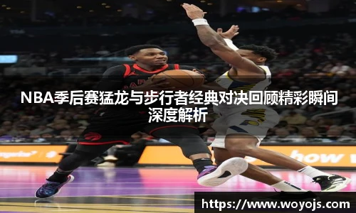 威廉体育NBA季后赛猛龙与步行者经典对决回顾精彩瞬间深度解析