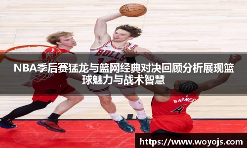 威廉体育NBA季后赛猛龙与篮网经典对决回顾分析展现篮球魅力与战术智慧