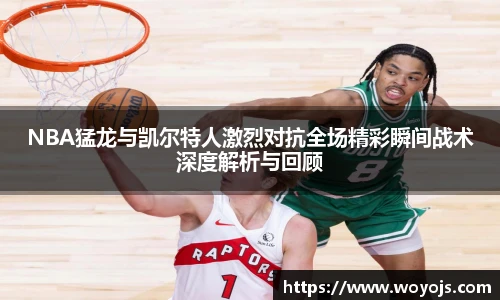 NBA猛龙与凯尔特人激烈对抗全场精彩瞬间战术深度解析与回顾